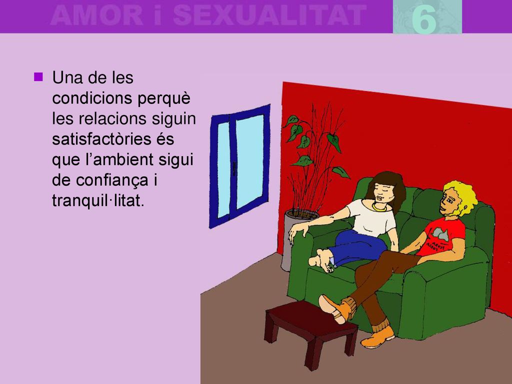 6 Una de les condicions perquè les relacions siguin satisfactòries és que l’ambient sigui de confiança i tranquil·litat.