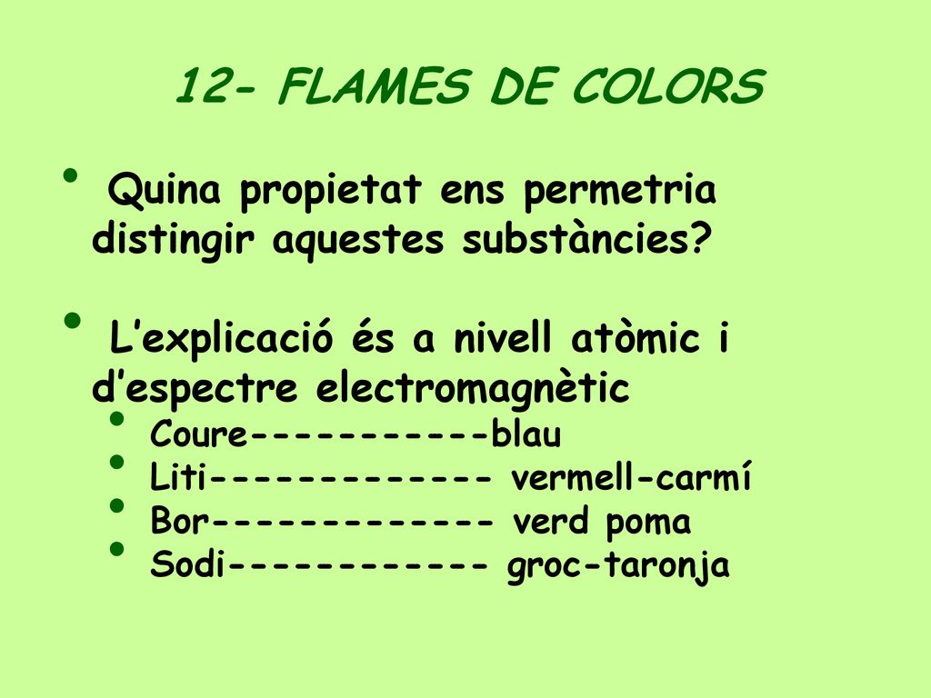 12- FLAMES DE COLORS Quina propietat ens permetria distingir aquestes substàncies L’explicació és a nivell atòmic i d’espectre electromagnètic.