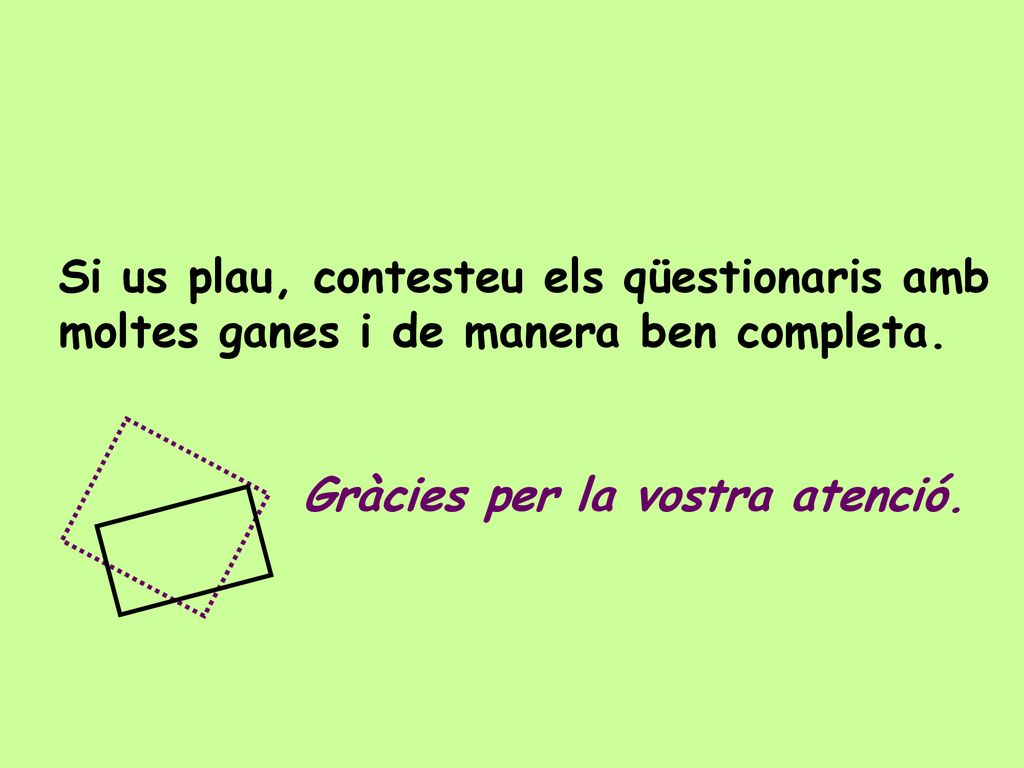 Si us plau, contesteu els qüestionaris amb moltes ganes i de manera ben completa.