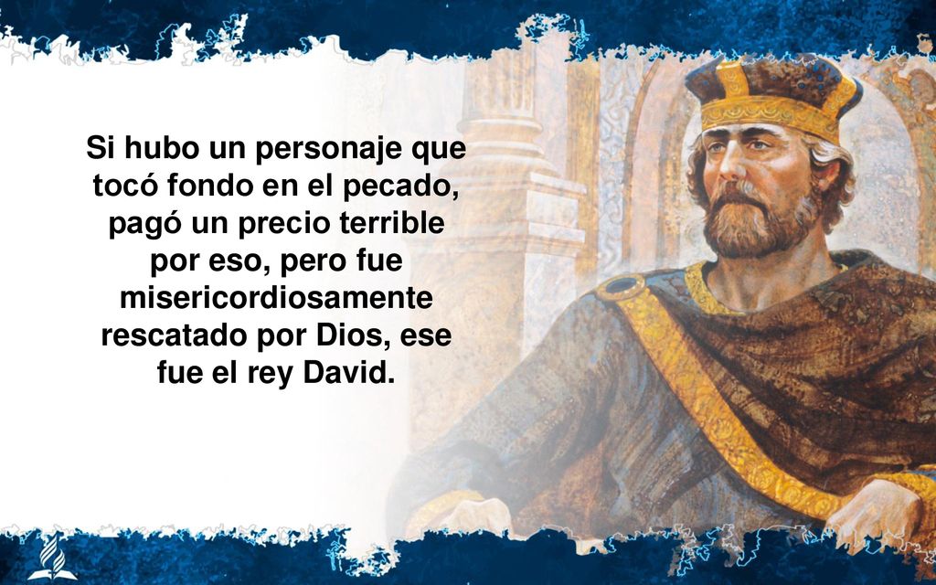 Si hubo un personaje que tocó fondo en el pecado, pagó un precio terrible por eso, pero fue misericordiosamente rescatado por Dios, ese fue el rey David.