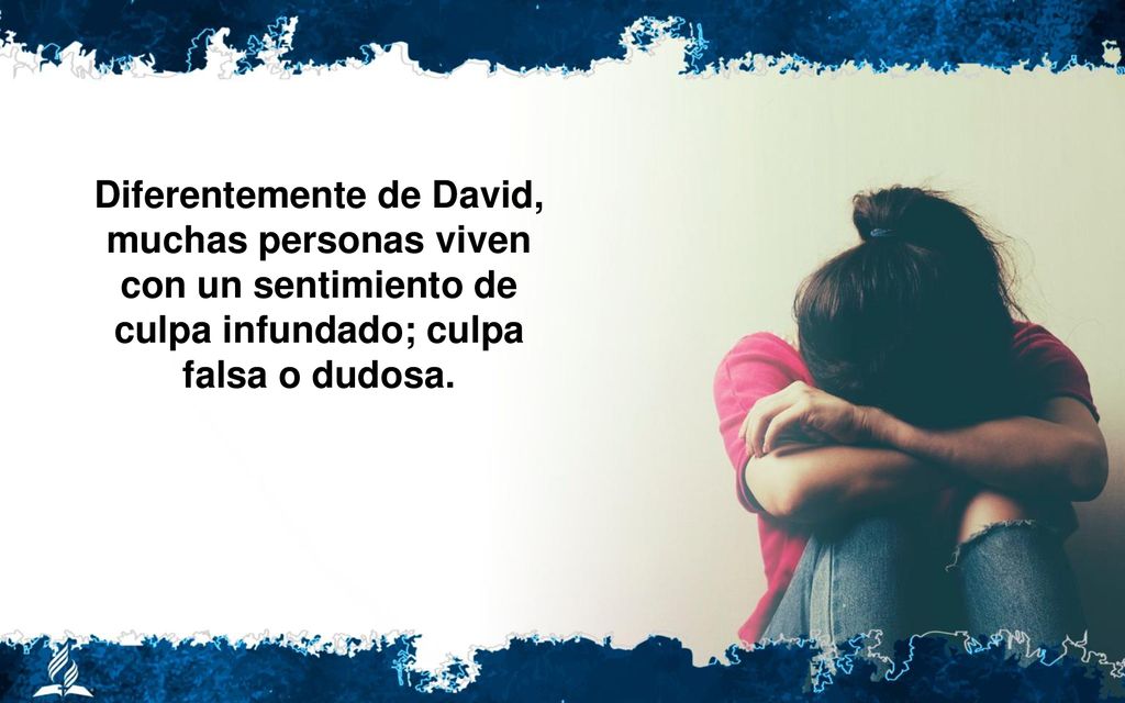 Diferentemente de David, muchas personas viven con un sentimiento de culpa infundado; culpa falsa o dudosa.