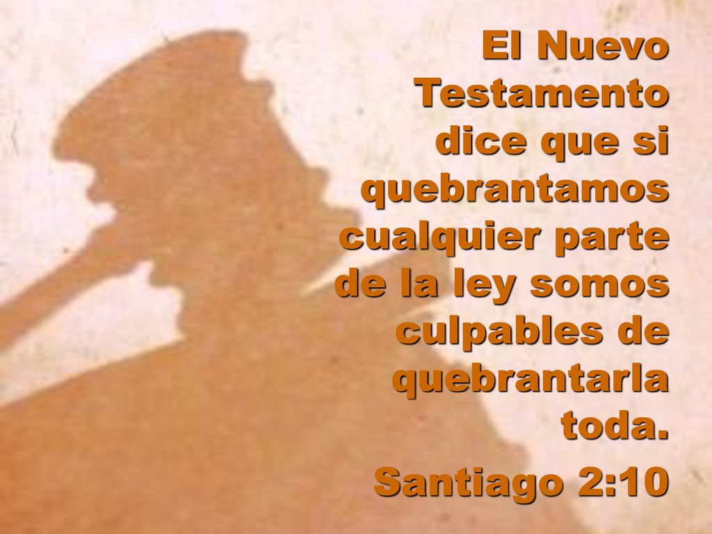 El Nuevo Testamento dice que si quebrantamos cualquier parte de la ley somos culpables de quebrantarla toda.