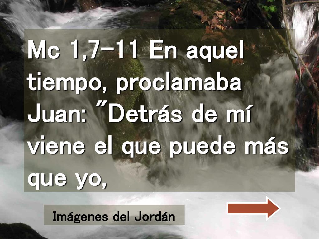 Mc 1,7-11 En aquel tiempo, proclamaba Juan: Detrás de mí viene el que puede más que yo,