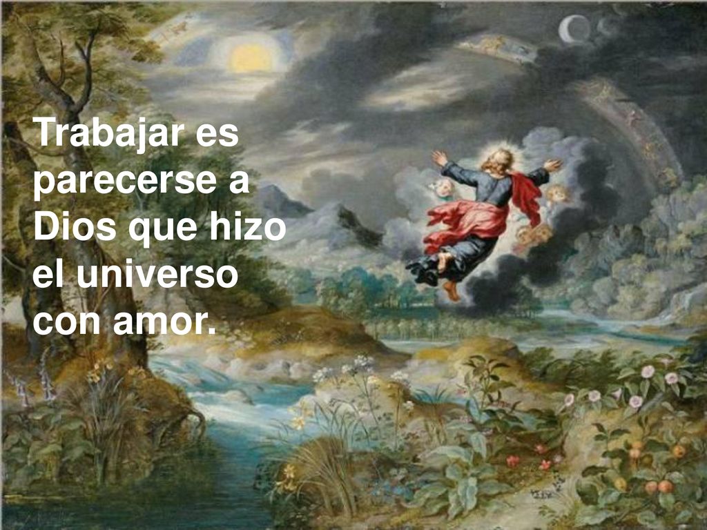 Trabajar es parecerse a Dios que hizo el universo con amor.