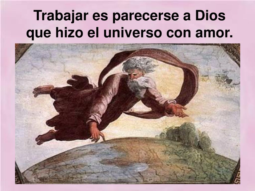 Trabajar es parecerse a Dios que hizo el universo con amor.