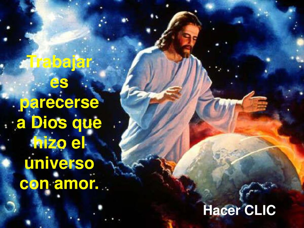 Trabajar es parecerse a Dios que hizo el universo con amor.