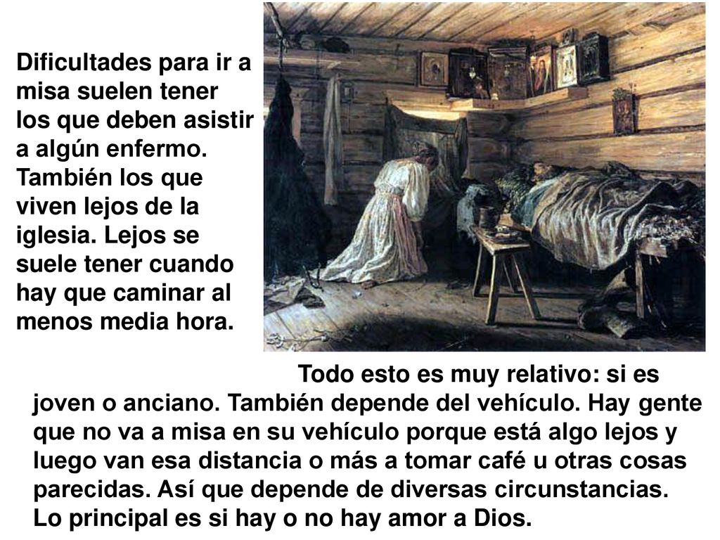 Dificultades para ir a misa suelen tener los que deben asistir a algún enfermo. También los que viven lejos de la iglesia. Lejos se suele tener cuando hay que caminar al menos media hora.