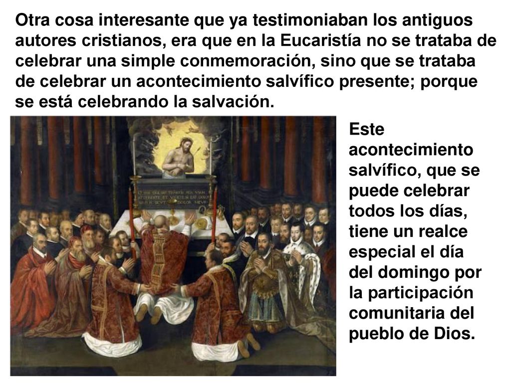 Otra cosa interesante que ya testimoniaban los antiguos autores cristianos, era que en la Eucaristía no se trataba de celebrar una simple conmemoración, sino que se trataba de celebrar un acontecimiento salvífico presente; porque se está celebrando la salvación.