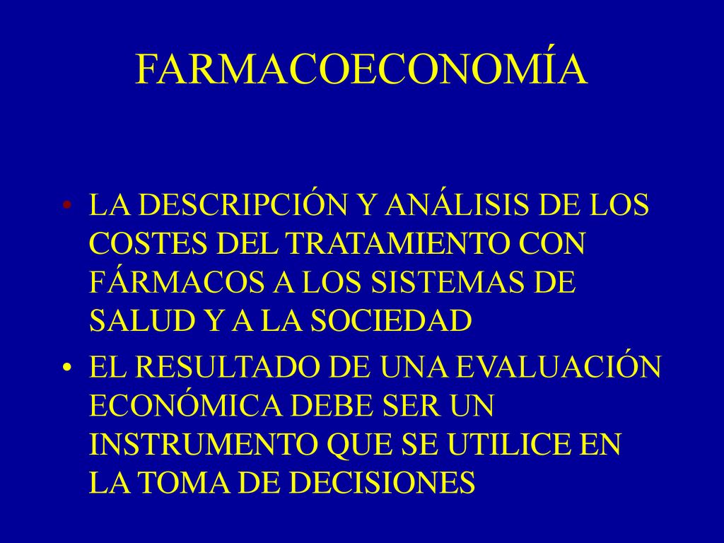 FARMACOECONOMÍA LA DESCRIPCIÓN Y ANÁLISIS DE LOS COSTES DEL TRATAMIENTO CON FÁRMACOS A LOS SISTEMAS DE SALUD Y A LA SOCIEDAD.