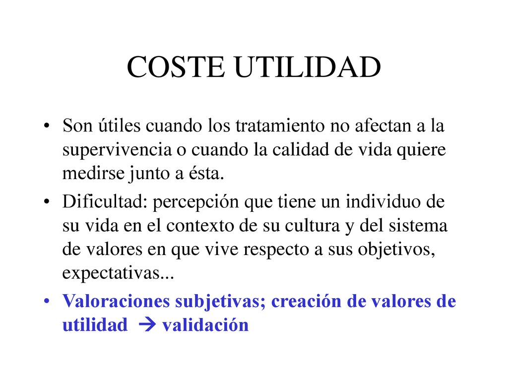 COSTE UTILIDAD Son útiles cuando los tratamiento no afectan a la supervivencia o cuando la calidad de vida quiere medirse junto a ésta.