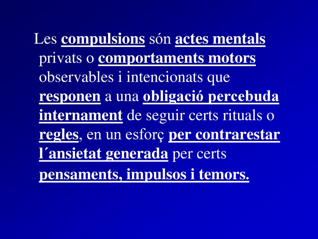 Les compulsions són actes mentals privats o comportaments motors observables i intencionats que responen a una obligació percebuda internament de seguir certs rituals o regles, en un esforç per contrarestar l´ansietat generada per certs pensaments, impulsos i temors.