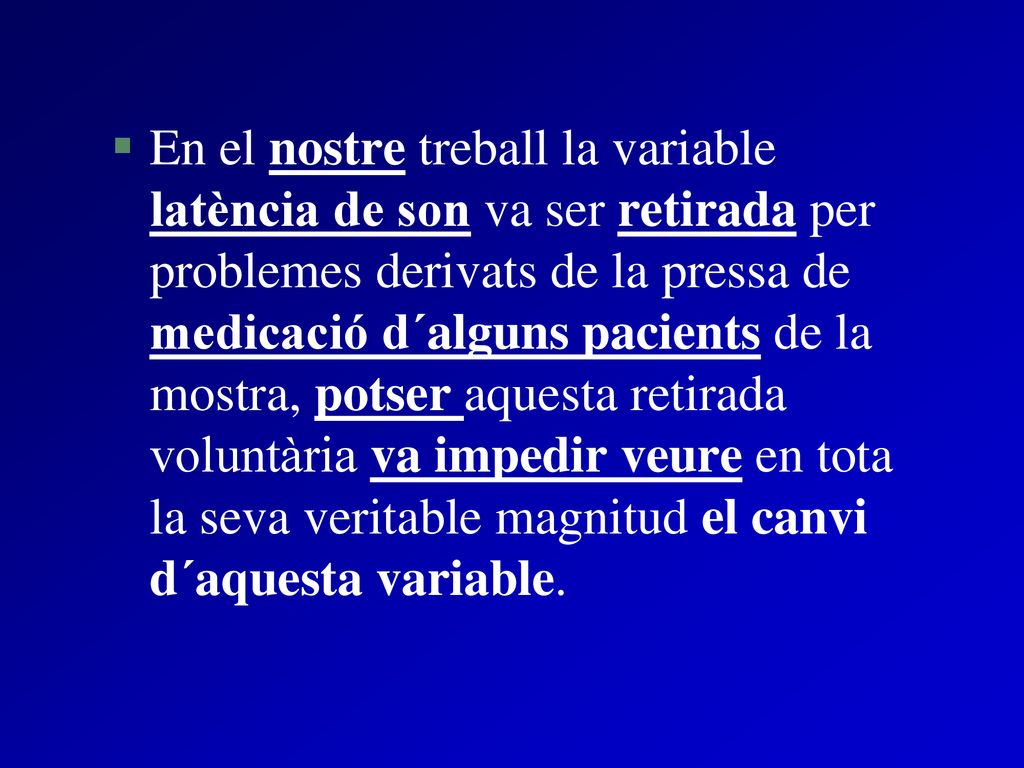 En el nostre treball la variable latència de son va ser retirada per problemes derivats de la pressa de medicació d´alguns pacients de la mostra, potser aquesta retirada voluntària va impedir veure en tota la seva veritable magnitud el canvi d´aquesta variable.