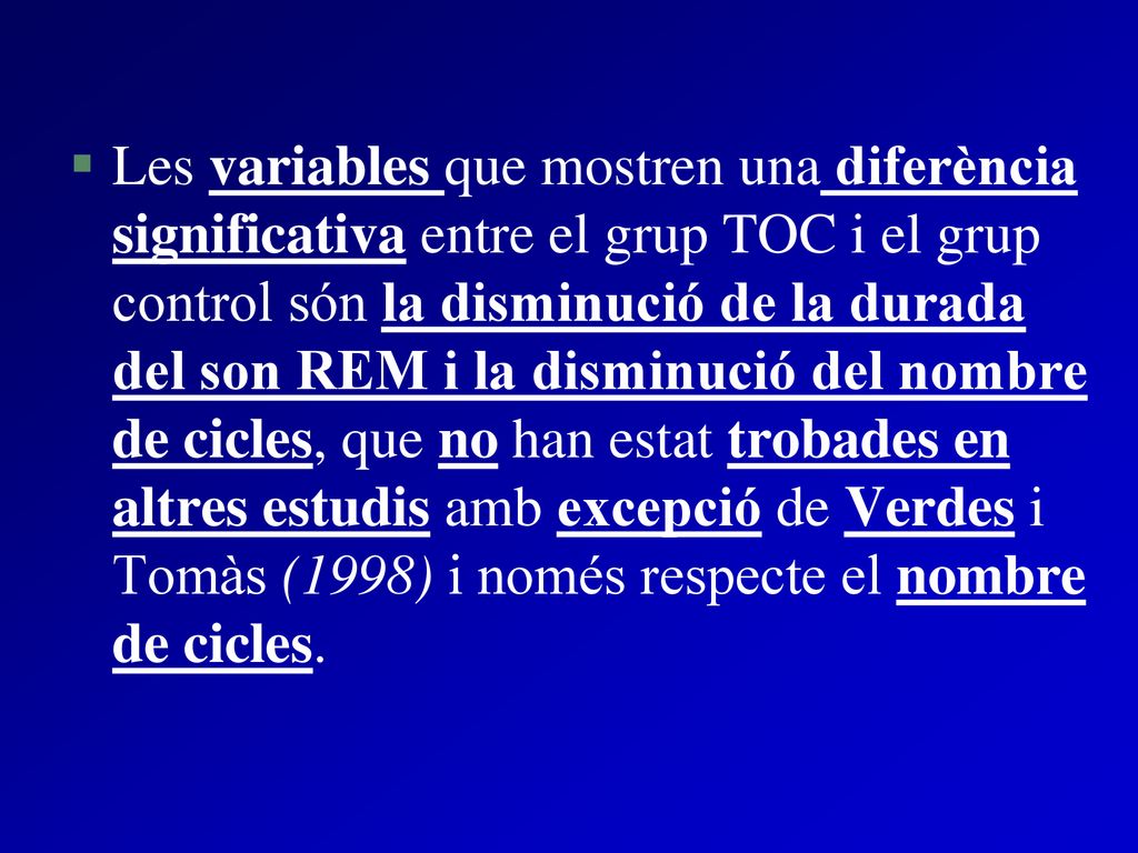 Les variables que mostren una diferència significativa entre el grup TOC i el grup control són la disminució de la durada del son REM i la disminució del nombre de cicles, que no han estat trobades en altres estudis amb excepció de Verdes i Tomàs (1998) i només respecte el nombre de cicles.