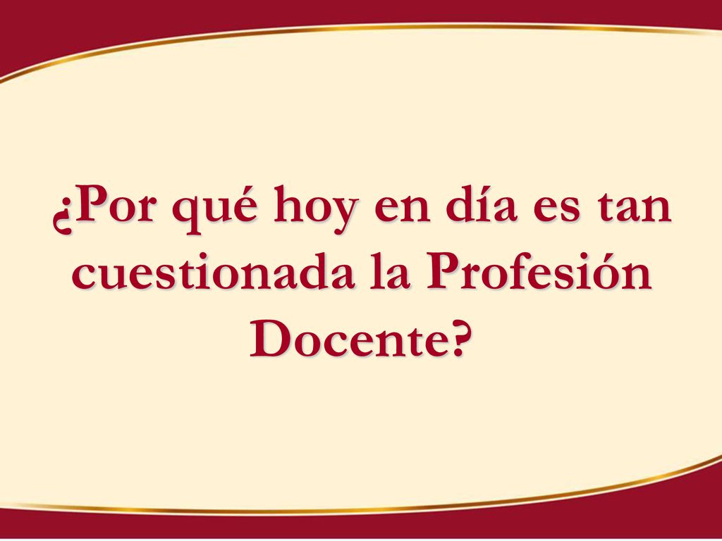 ¿Por qué hoy en día es tan cuestionada la Profesión Docente