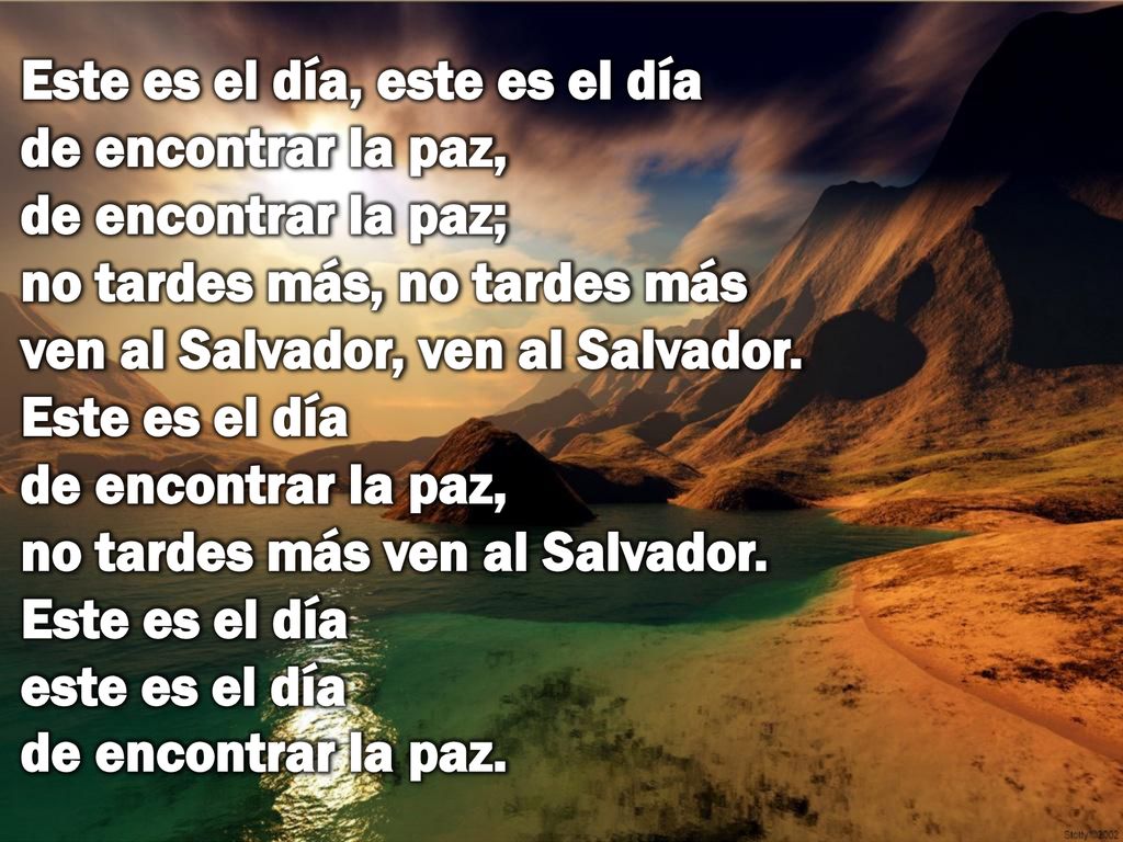 Este es el día, este es el día de encontrar la paz, de encontrar la paz; no tardes más, no tardes más ven al Salvador, ven al Salvador.