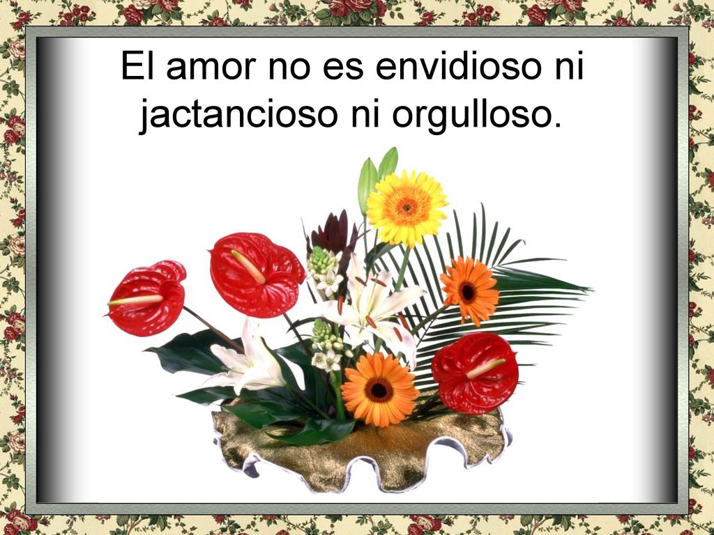 El amor no es envidioso ni jactancioso ni orgulloso.