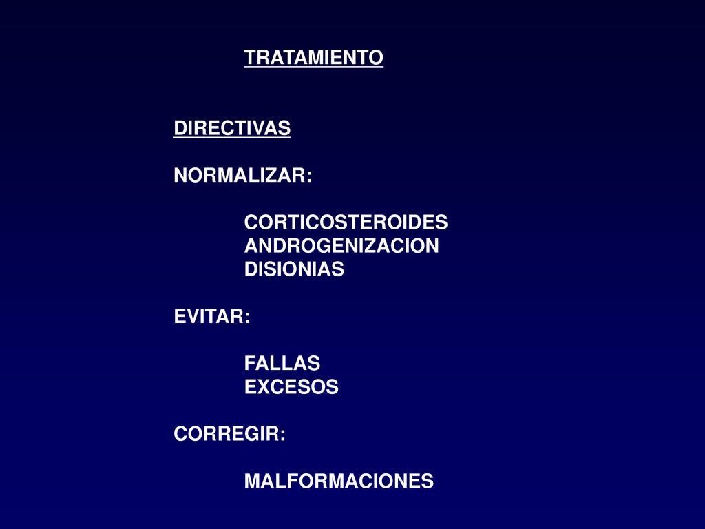 TRATAMIENTO DIRECTIVAS. NORMALIZAR: CORTICOSTEROIDES. ANDROGENIZACION. DISIONIAS. EVITAR: FALLAS.