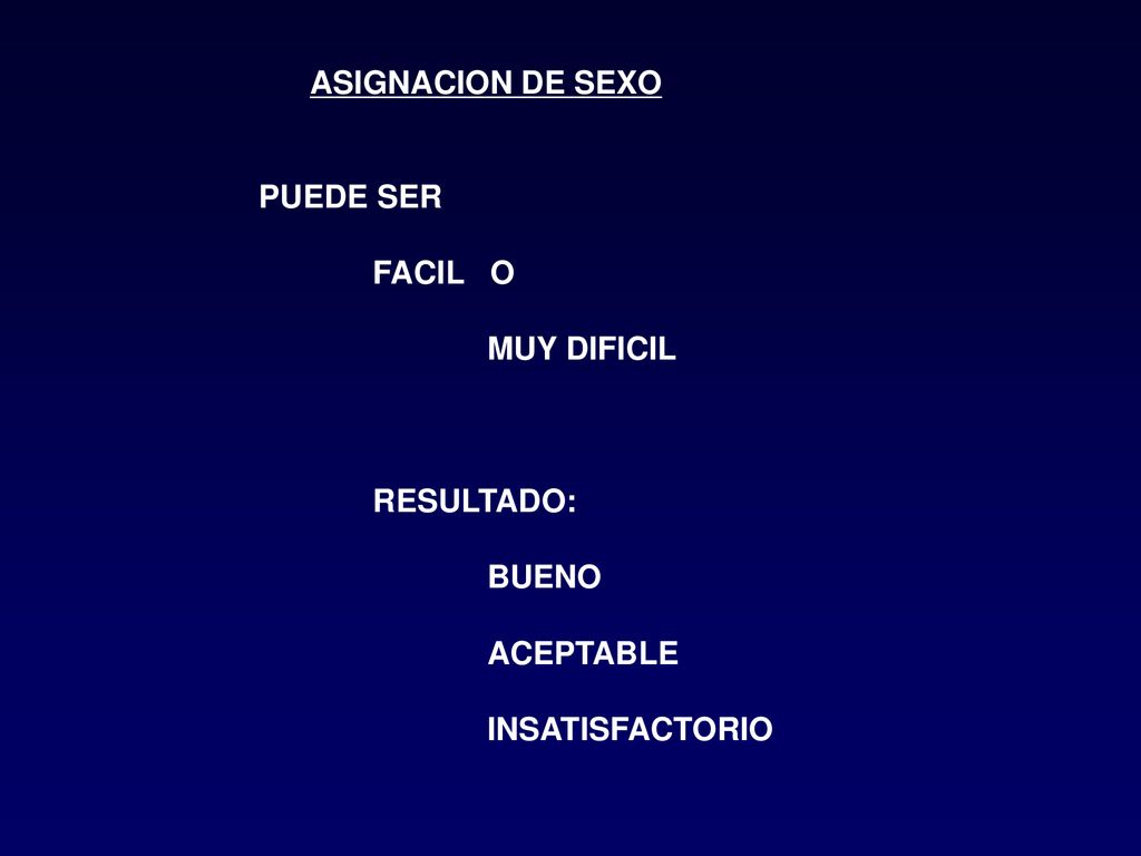 ASIGNACION DE SEXO PUEDE SER FACIL O MUY DIFICIL RESULTADO: BUENO ACEPTABLE INSATISFACTORIO