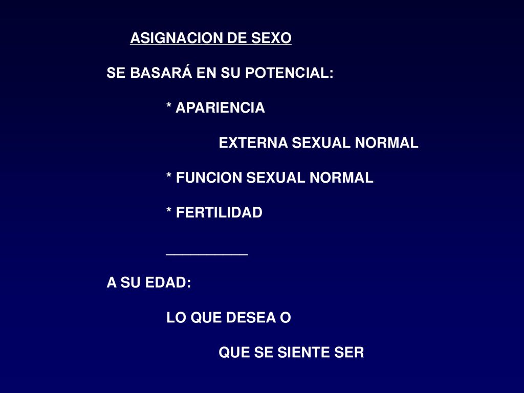 ASIGNACION DE SEXO SE BASARÁ EN SU POTENCIAL: * APARIENCIA. EXTERNA SEXUAL NORMAL. * FUNCION SEXUAL NORMAL.