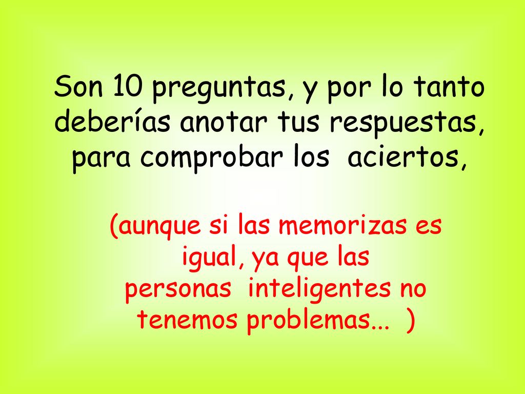 Son 10 preguntas, y por lo tanto deberías anotar tus respuestas, para comprobar los aciertos,