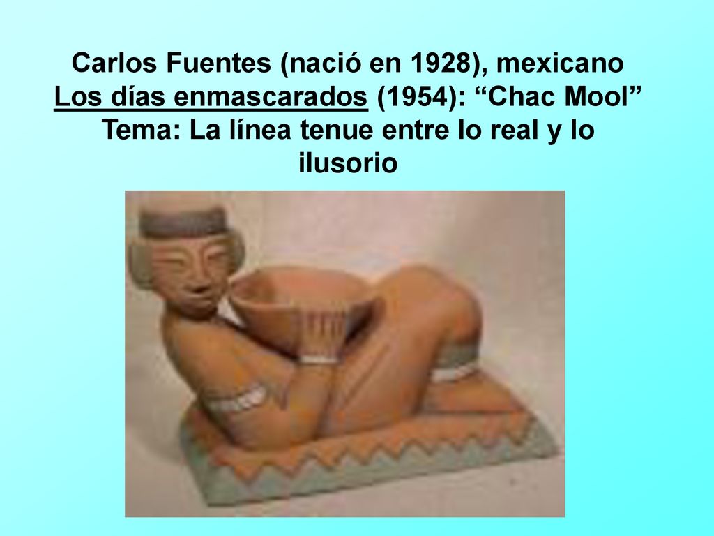 Carlos Fuentes (nació en 1928), mexicano Los días enmascarados (1954): Chac Mool Tema: La línea tenue entre lo real y lo ilusorio