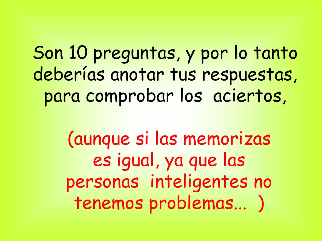 Son 10 preguntas, y por lo tanto deberías anotar tus respuestas, para comprobar los aciertos,