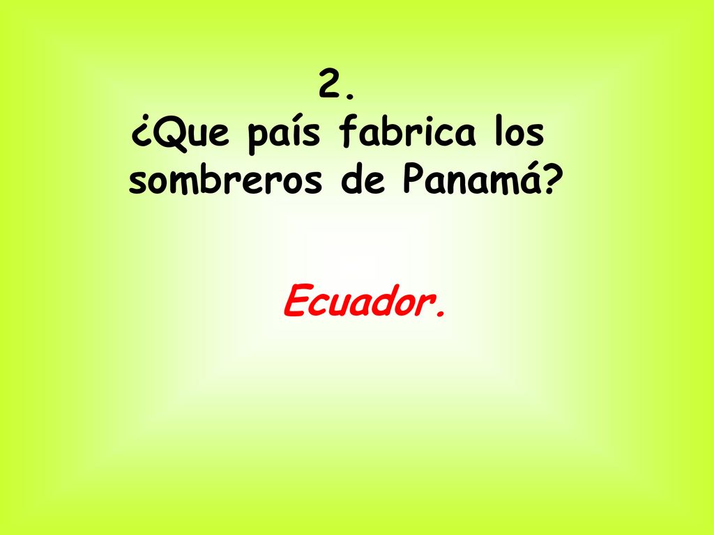 2. ¿Que país fabrica los sombreros de Panamá Ecuador.