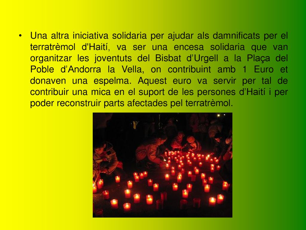 Una altra iniciativa solidaria per ajudar als damnificats per el terratrèmol d Haití, va ser una encesa solidaria que van organitzar les joventuts del Bisbat d’Urgell a la Plaça del Poble d’Andorra la Vella, on contribuint amb 1 Euro et donaven una espelma.