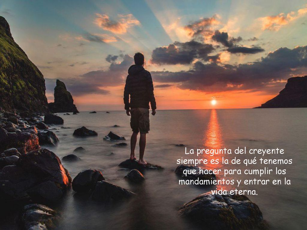 La pregunta del creyente siempre es la de qué tenemos que hacer para cumplir los mandamientos y entrar en la vida eterna.