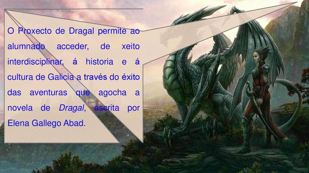O Proxecto de Dragal permite ao alumnado acceder, de xeito interdisciplinar, á historia e á cultura de Galicia a través do éxito das aventuras que agocha a novela de Dragal, escrita por Elena Gallego Abad.