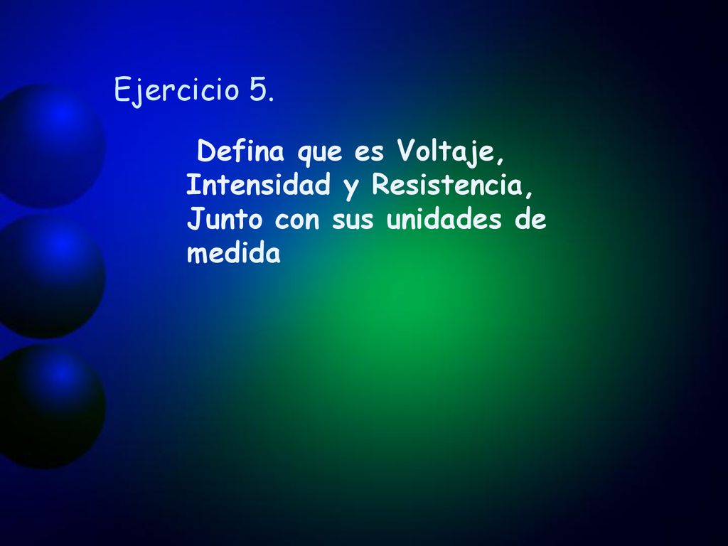 Ejercicio 5. Defina que es Voltaje, Intensidad y Resistencia, Junto con sus unidades de medida