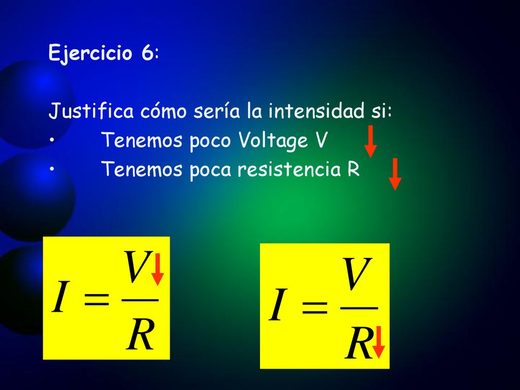 Ejercicio 6: Justifica cómo sería la intensidad si: Tenemos poco Voltage V.
