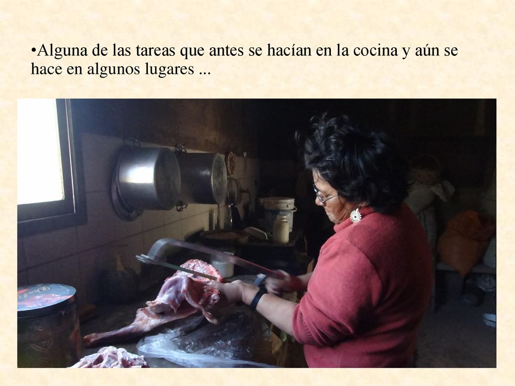 Alguna de las tareas que antes se hacían en la cocina y aún se hace en algunos lugares ...