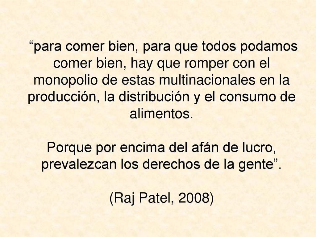 para comer bien, para que todos podamos comer bien, hay que romper con el monopolio de estas multinacionales en la producción, la distribución y el consumo de alimentos.