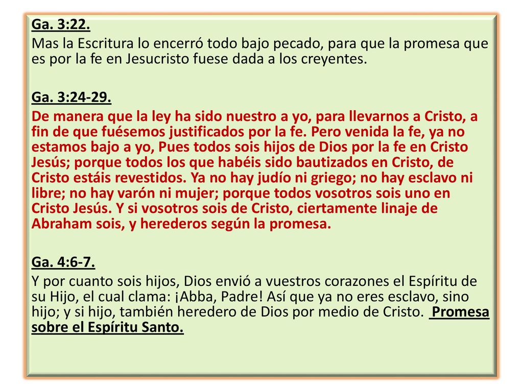Ga. 3:22. Mas la Escritura lo encerró todo bajo pecado, para que la promesa que es por la fe en Jesucristo fuese dada a los creyentes.