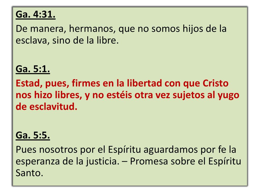 Ga. 4:31. De manera, hermanos, que no somos hijos de la esclava, sino de la libre. Ga. 5:1.