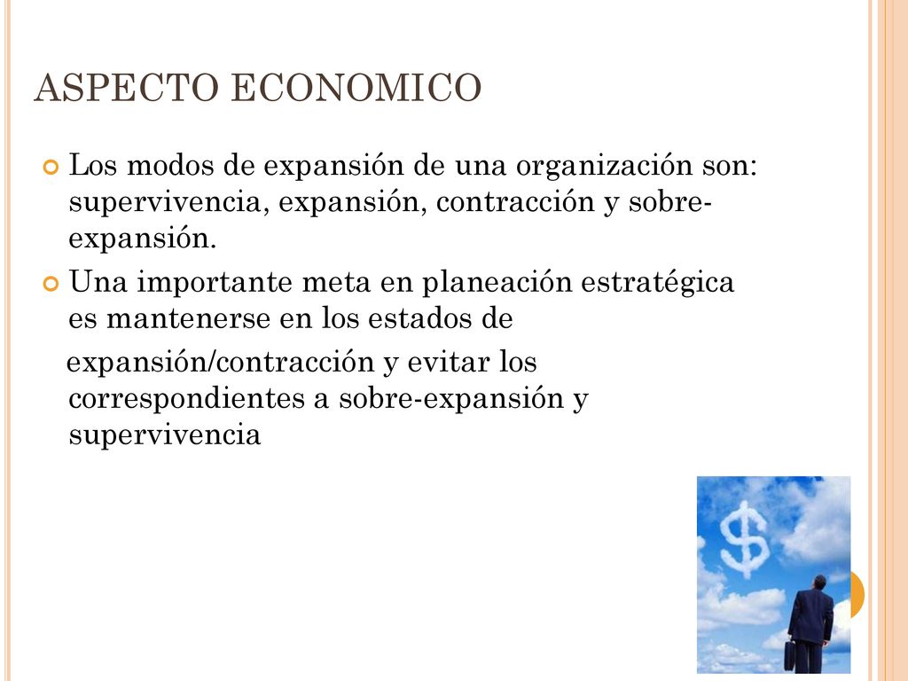 ASPECTO ECONOMICO Los modos de expansión de una organización son: supervivencia, expansión, contracción y sobre- expansión.