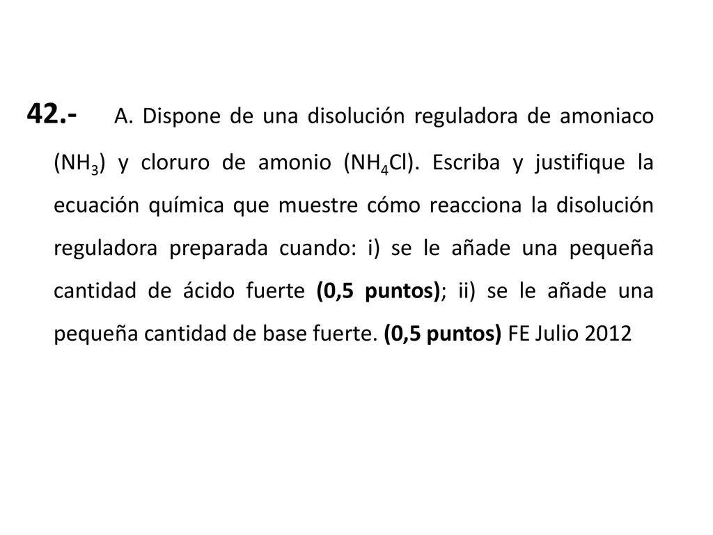42.- A. Dispone de una disolución reguladora de amoniaco (NH3) y cloruro de amonio (NH4Cl).