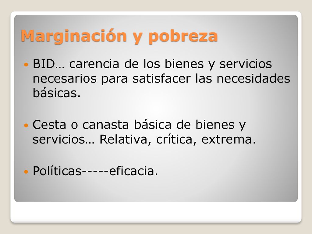 Marginación y pobreza BID… carencia de los bienes y servicios necesarios para satisfacer las necesidades básicas.