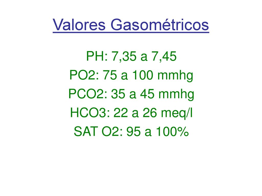 Valores Gasométricos PH: 7,35 a 7,45 PO2: 75 a 100 mmhg