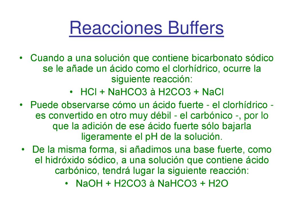 Reacciones Buffers Cuando a una solución que contiene bicarbonato sódico se le añade un ácido como el clorhídrico, ocurre la siguiente reacción: