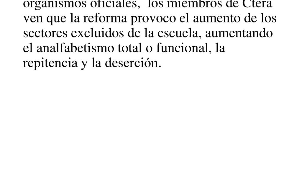 Ctera refuta las conclusiones de los organismos oficiales, los miembros de Ctera ven que la reforma provoco el aumento de los sectores excluidos de la escuela, aumentando el analfabetismo total o funcional, la repitencia y la deserción.