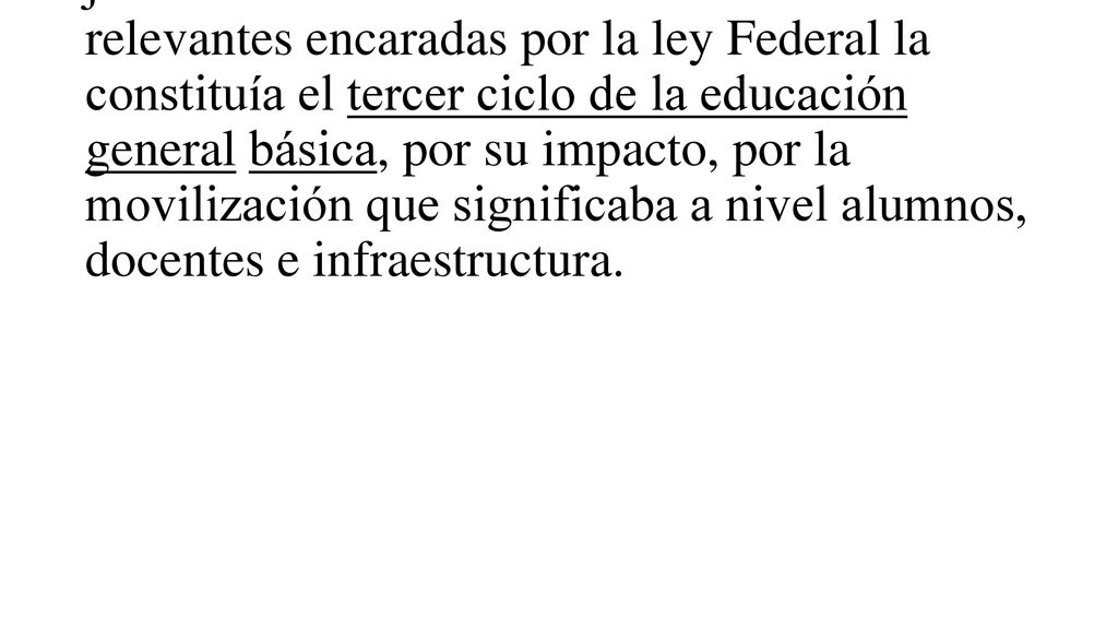 Para las autoridades educativas de la gestión justicialista una de las modificaciones más relevantes encaradas por la ley Federal la constituía el tercer ciclo de la educación general básica, por su impacto, por la movilización que significaba a nivel alumnos, docentes e infraestructura.