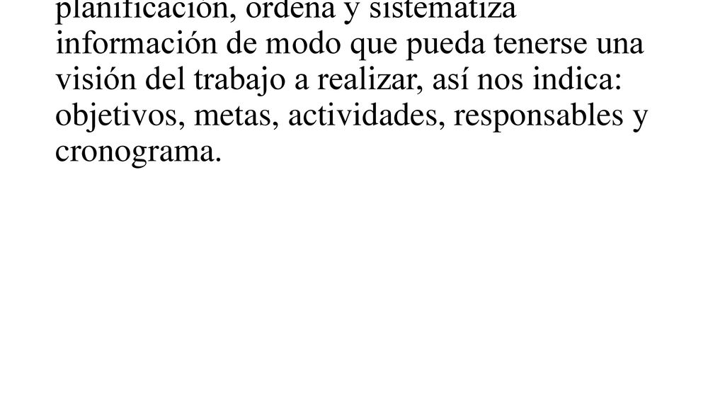 El plan de trabajo como instrumento de planificación, ordena y sistematiza información de modo que pueda tenerse una visión del trabajo a realizar, así nos indica: objetivos, metas, actividades, responsables y cronograma.