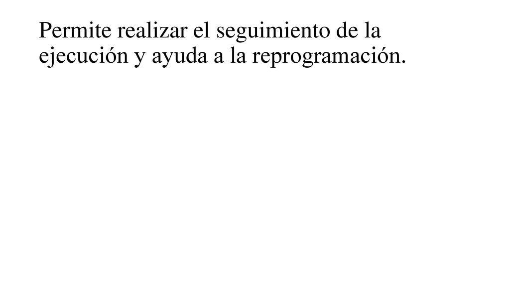 Permite realizar el seguimiento de la ejecución y ayuda a la reprogramación.