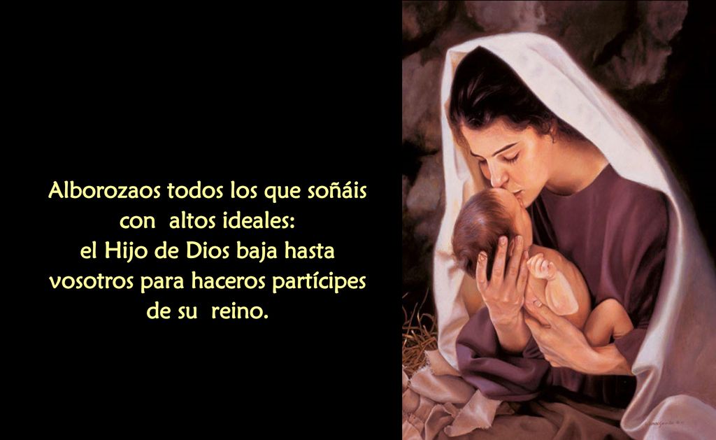 Alborozaos todos los que soñáis con altos ideales: el Hijo de Dios baja hasta vosotros para haceros partícipes de su reino.