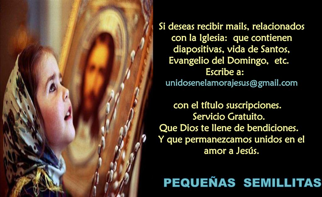 Si deseas recibir mails, relacionados con la Iglesia: que contienen diapositivas, vida de Santos, Evangelio del Domingo, etc.