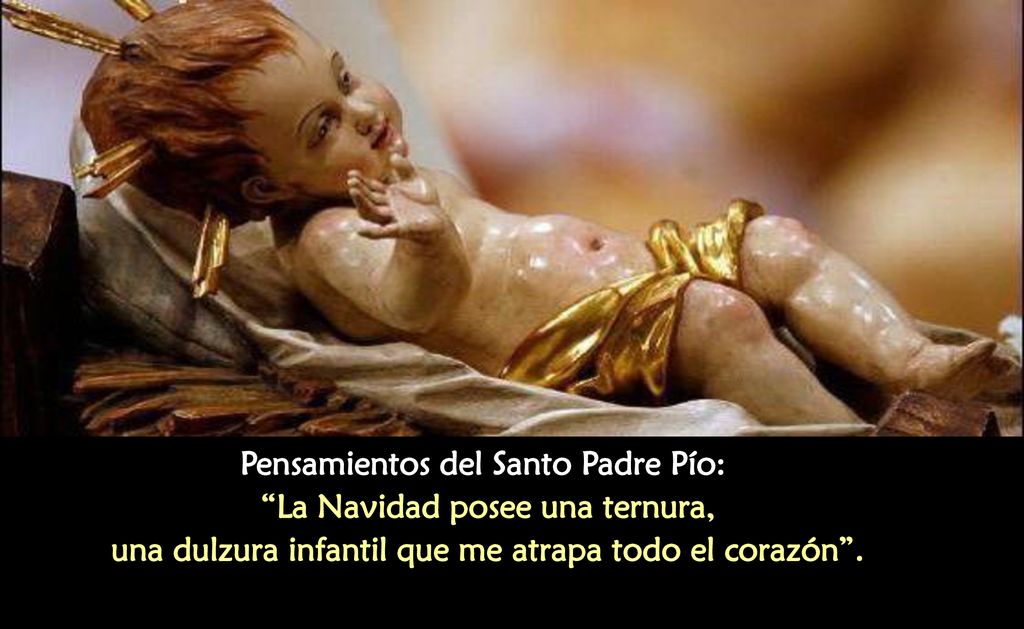 Pensamientos del Santo Padre Pío: La Navidad posee una ternura, una dulzura infantil que me atrapa todo el corazón .
