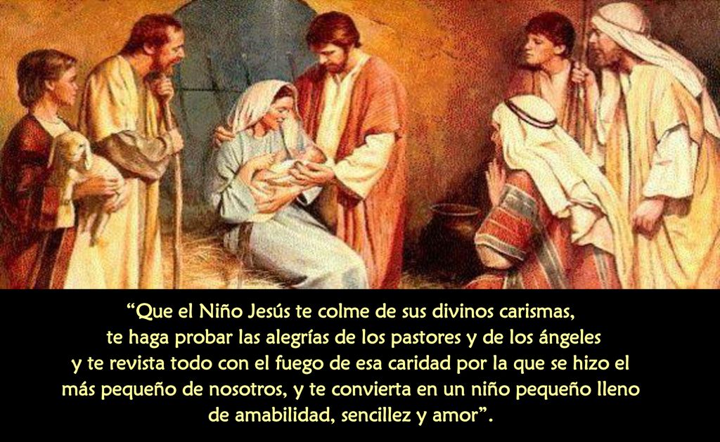 Que el Niño Jesús te colme de sus divinos carismas, te haga probar las alegrías de los pastores y de los ángeles y te revista todo con el fuego de esa caridad por la que se hizo el más pequeño de nosotros, y te convierta en un niño pequeño lleno de amabilidad, sencillez y amor .
