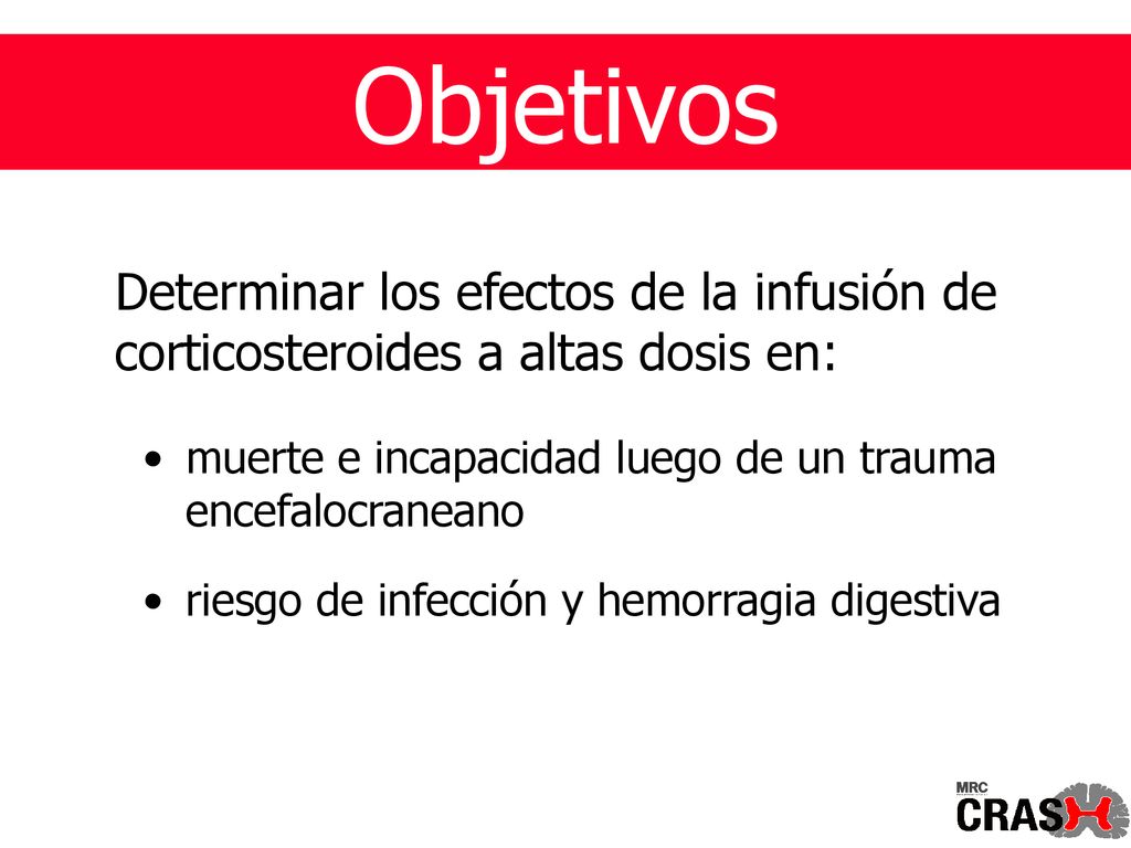 Objetivos Determinar los efectos de la infusión de corticosteroides a altas dosis en: muerte e incapacidad luego de un trauma encefalocraneano.